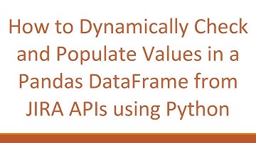 How to Dynamically Check and Populate Values in a Pandas DataFrame from JIRA APIs using Python