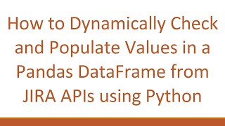 How to Dynamically Check and Populate Values in a Pandas DataFrame from JIRA APIs using Python Net Worth