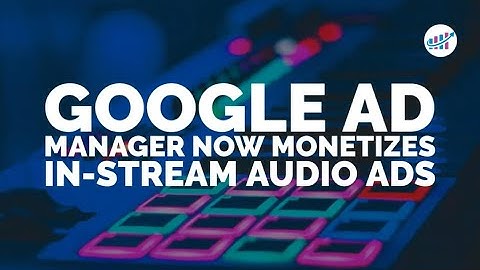 Google Ad Manager Now Monetizes In-Stream Audio Ads