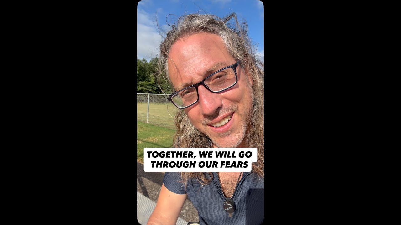 We are going to go through our fears together