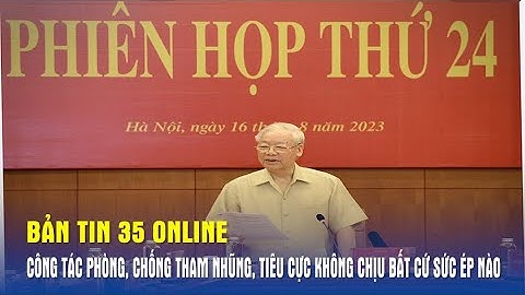 Bản tin 35 Online: Công tác phòng, chống tham nhũng, tiêu cực không chịu bất cứ sức ép nào