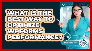 What Is The Best Way To Optimize WPForms Performance? - WP Solutions Guru