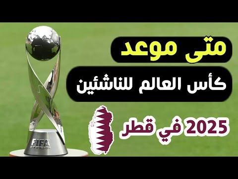 موعد كاس العالم للناشئين 2025 في قطر بالنظام الجديد