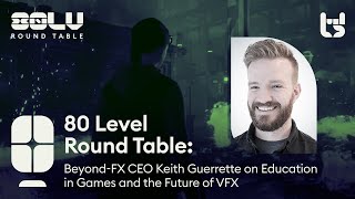 Beyond-FX CEO Keith Guerrette on Education in Games and the Future of VFX - 80 Level Round Table Wealth