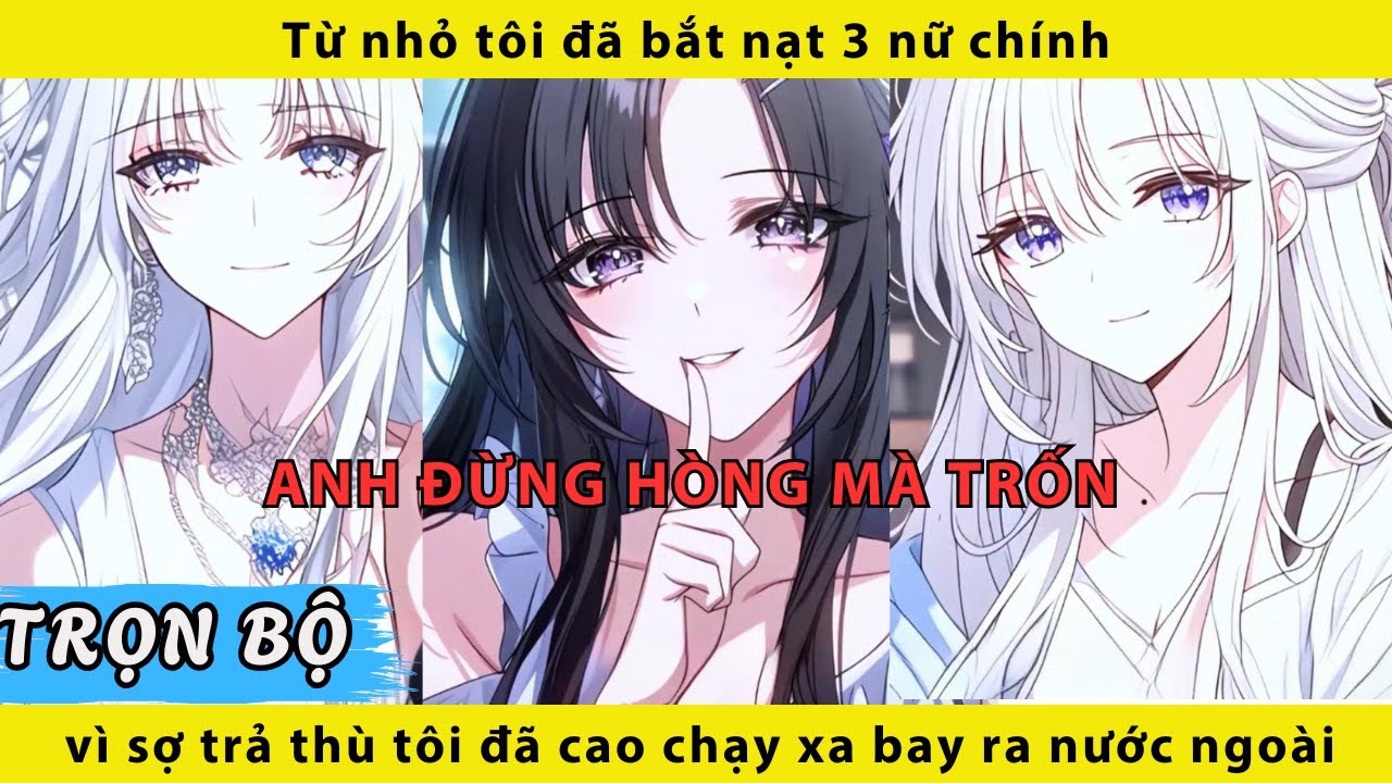 Từ nhỏ tôi đã bắt nạt 3 nữ chính vì sợ trả thù tôi đã cao chạy xa bay ra nước ngoài