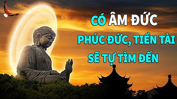 Có được Âm Đức bạn sẽ luôn được Nể trọng, Giàu có và Bình thản - DCCĐ