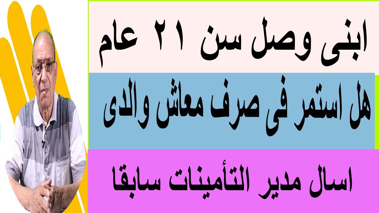 ابنى وصل 21 عام هل استمر بصرف معاش والدى ومتى يتم حذفة