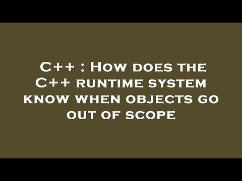 C++ : How does the C++ runtime system know when objects go out of scope