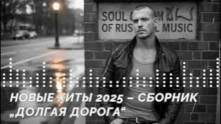 НОВЫЕ ХИТЫ 2025 – СБОРНИК «ДОЛГАЯ ДОРОГА»