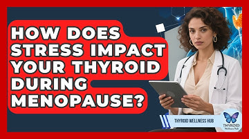 How Does Stress Impact Your Thyroid During Menopause? - Thyroid Wellness Hub
