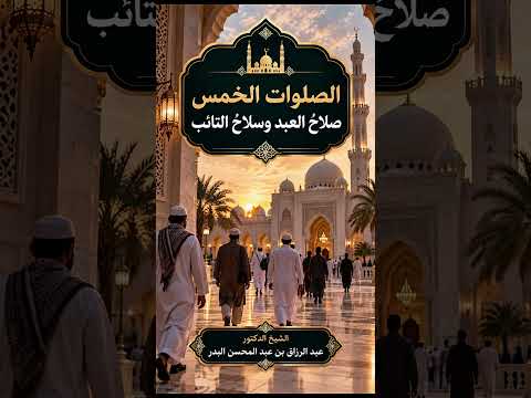 الصلوات الخمس صلاحُ العبد وسلاحُ التائب . الشيخ الدكتور عبد الرزاق بن عبد المحسن البدر .