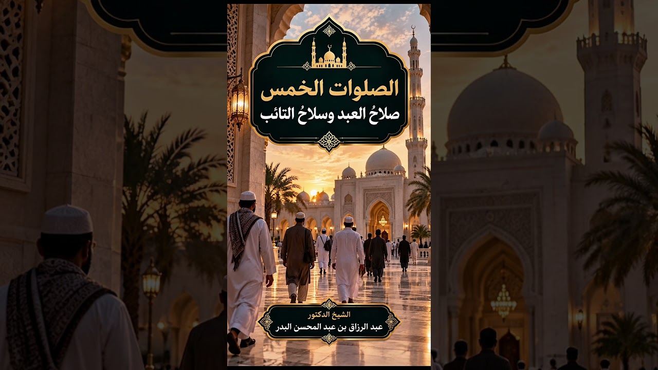 الصلوات الخمس صلاحُ العبد وسلاحُ التائب . الشيخ الدكتور عبد الرزاق بن عبد المحسن البدر .