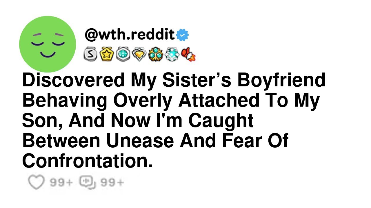 Discovered My Sister’s Boyfriend Behaving Overly Attached To My Son, And Now I'm Caught Between U...