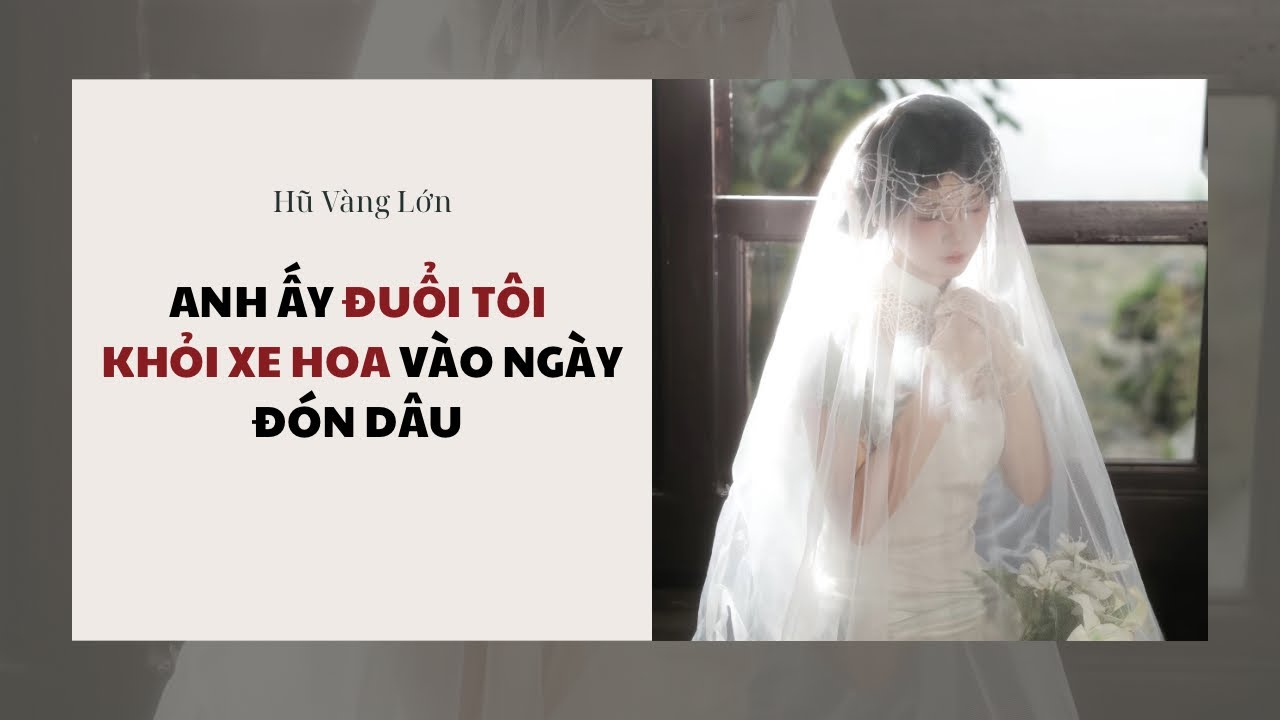 [Audio] ANH ẤY ĐUỔI TÔI KHỎI XE HOA VÀO NGÀY ĐÓN DÂU ~ Hũ Vàng Lớn 
