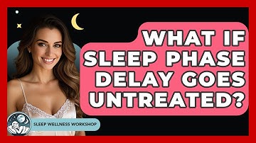 What If Sleep Phase Delay Goes Untreated? - Sleep Wellness Workshop