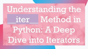 Understanding the __iter__ Method in Python: A Deep Dive into Iterators