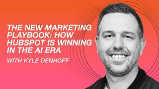 The New Marketing Playbook: How HubSpot Is Winning in the AI Era with Kyle Denhoff