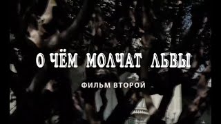 О ЧЁМ МОЛЧАТ ЛЬВЫ. Фильм 2