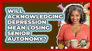 Will Acknowledging Depression Mean Losing Senior Autonomy? - Golden Years CBT