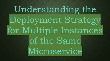 Understanding the Deployment Strategy for Multiple Instances of the Same Microservice