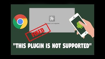 How to fix "This Plugin is not supported" error in Google chrome Browser in android