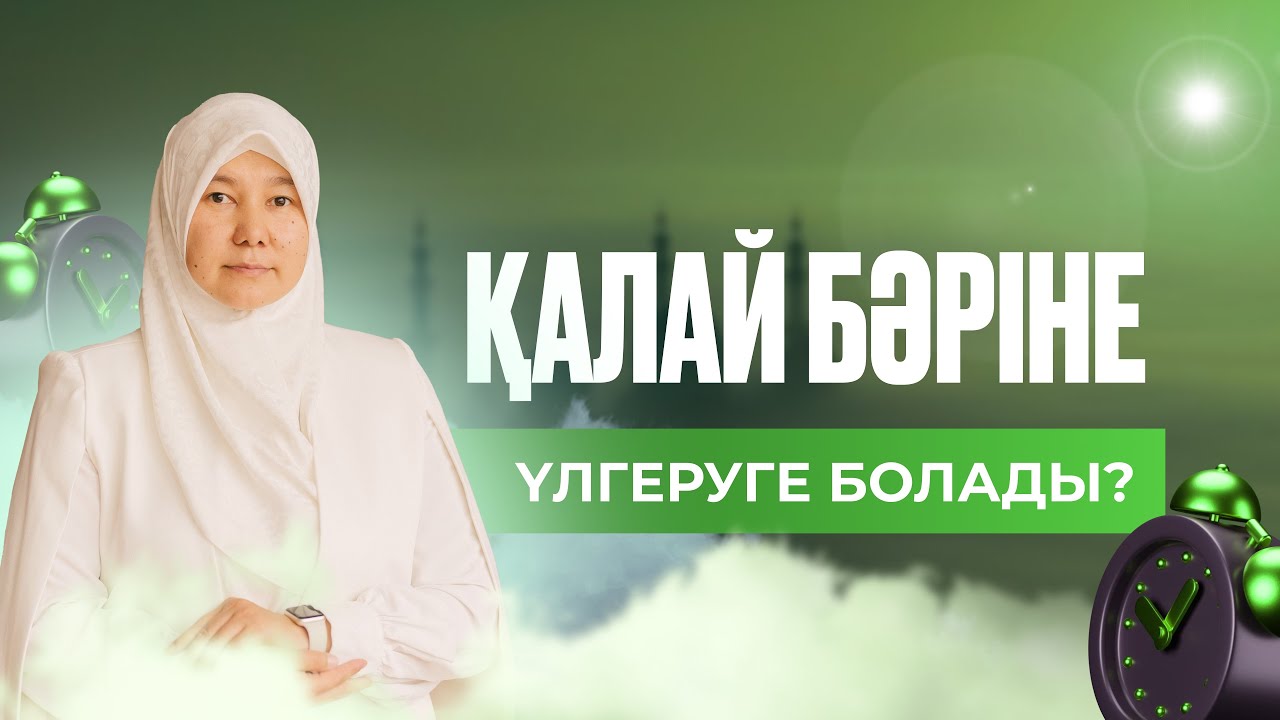 ҚАЛАЙ БӘРІНЕ ҮЛГЕРУГЕ БОЛАДЫ?