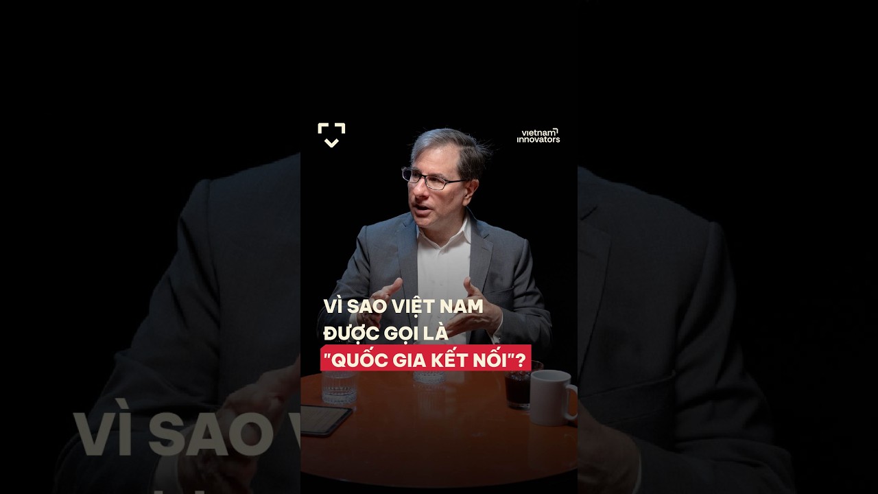 Vì sao Việt Nam được gọi là "quốc gia kết nối"?