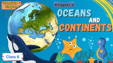 Oceans and Continents | Class 6 Social Science Chapter 2 | CBSE | Explained with Facts & Maps