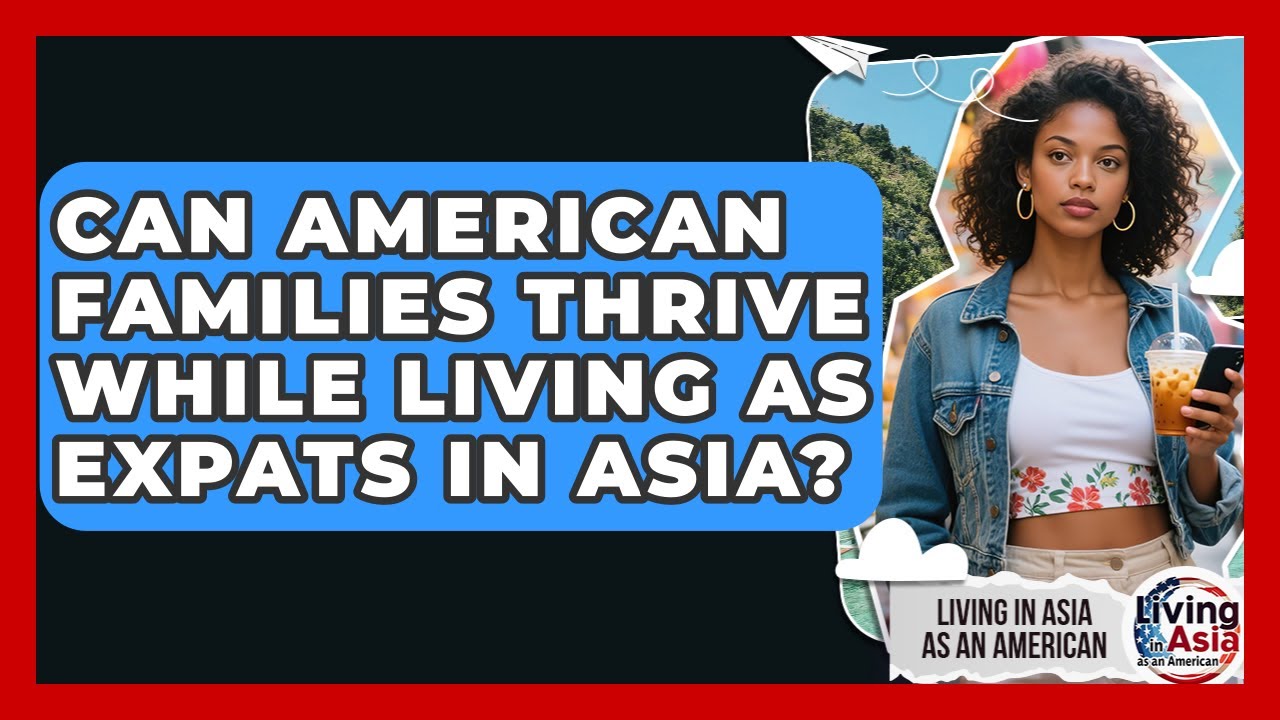 Can American Families Thrive While Living as Expats in Asia? | Living in Asia as an American News
