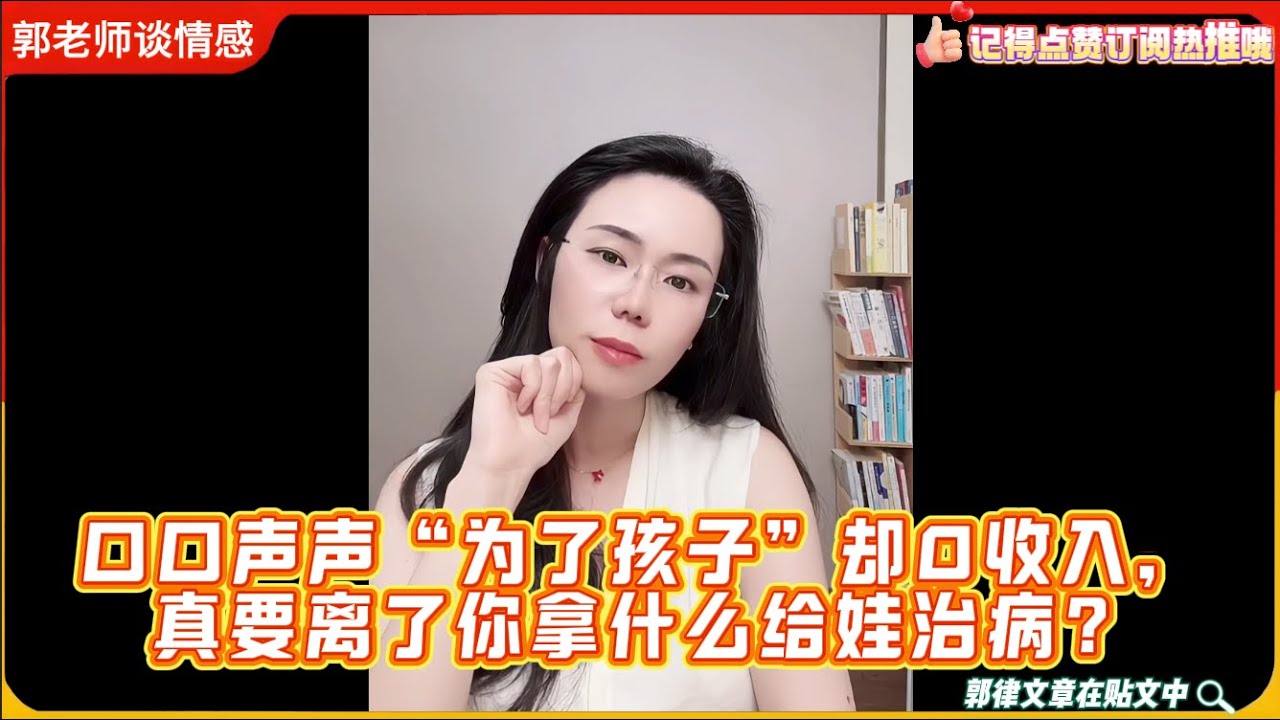 口口声声“为了孩子”却0收入，真要离了你拿什么给娃治病？郭延娇律师婚恋咨询精选