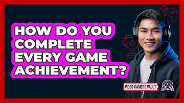 How Do You Complete Every Game Achievement? - Video Gamers Vault