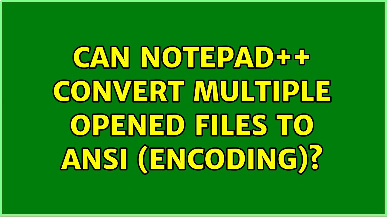 Can Notepad++ convert multiple opened files to ANSI (encoding)? YouTube
