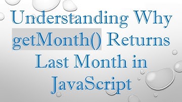Understanding Why getMonth() Returns Last Month in JavaScript