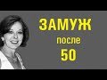 ЗАМУЖ В 50 - ЛЕГКО! Как построить отношения после 50 лет?