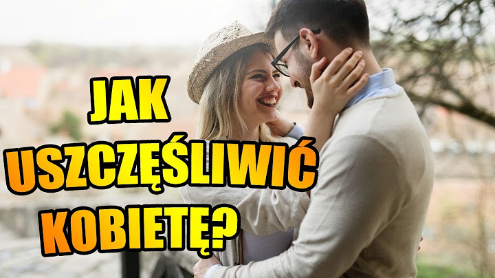 Jak Uszczęśliwić Kobietę - Jak Traktować Kobietę W Związku? Jak Docenić Kobietę?