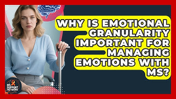 Why Is Emotional Granularity Important For Managing Emotions With MS? - MS Support Network