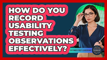 How Do You Record Usability Testing Observations Effectively?