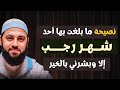 نصيحة ما بلغت بها أحد في شهر رجب إلا وبشرني بكل خير الشيخ أحمد العربي 