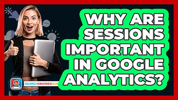 Why Are Sessions Important In Google Analytics? - SearchEnginesHub.com
