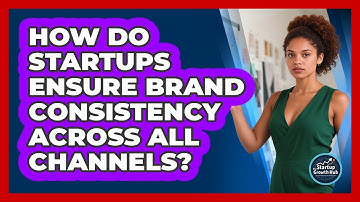 How Do Startups Ensure Brand Consistency Across All Channels? - The Startup Growth Hub