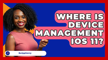Where Is Device Management iOS 11? - Be App Savvy