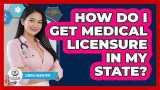 How Do I Get Medical Licensure In My State? - Clinical Career Path