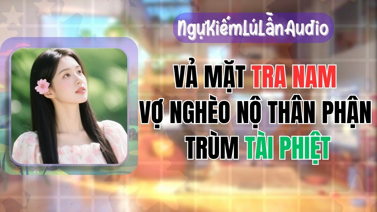Truyện Audio | Vả mặt tra nam: Vợ nghèo là trùm tài phiệt | Ngự Kiếm Lú Lẫn Audio #fullaudio