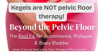 Beyond the Pelvic Floor and Bladder. The Real Fix for Incontinence, Prolapse & Bossy Bladder