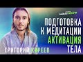 ПОДГОТОВКА К МЕДИТАЦИИ, АКТИВАЦИЯ ТЕЛА - Григорий Киреев