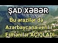 ŞAD XƏBƏR - Bu ərazilər də Azərbaycana verilir - Ermənilər AÇIQLADI