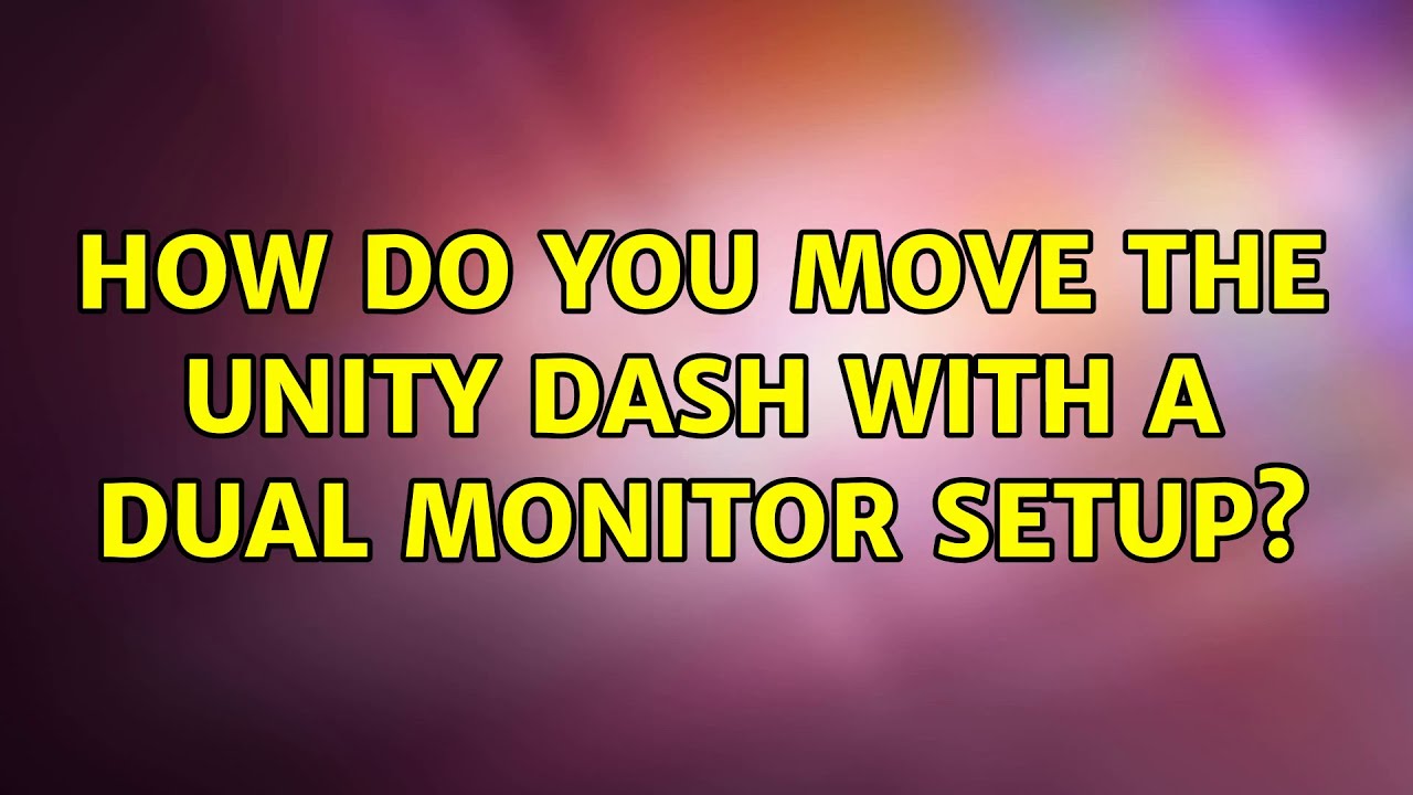How do you move the Unity Dash with a dual monitor setup? (2 Solutions ...