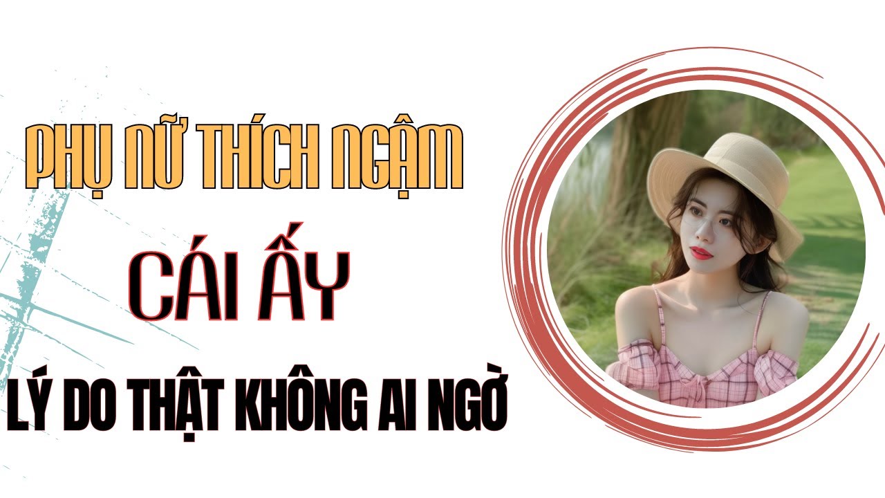 Phụ nữ thích ngậm cái ấy, tiết lộ lý do không ai ngờ