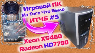 Игровая сборка XEON X5460 с AMD Radeon HD7790 / #ИТЧБ ep.5