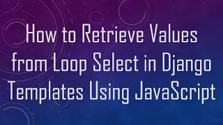 How to Retrieve Values from Loop Select in Django Templates Using JavaScript